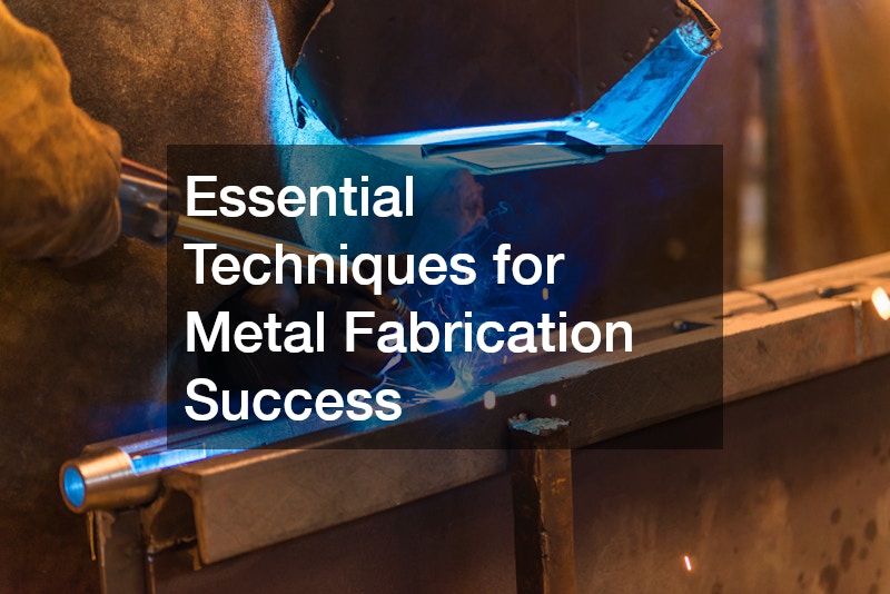 Essential Techniques for Metal Fabrication Success